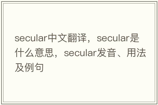 secular中文翻譯，secular是什么意思，secular發(fā)音、用法及例句