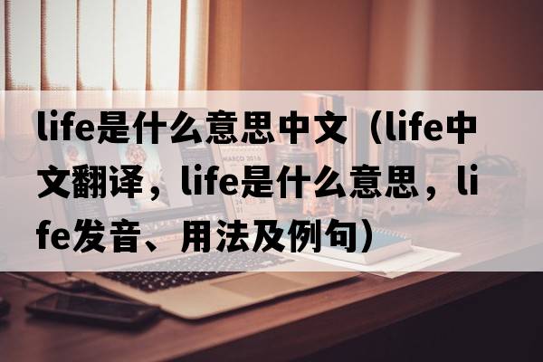 life是什么意思中文（life中文翻譯，life是什么意思，life發(fā)音、用法及例句）
