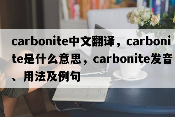 carbonite中文翻譯，carbonite是什么意思，carbonite發(fā)音、用法及例句