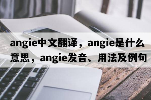 Angie中文翻譯，Angie是什么意思，Angie發(fā)音、用法及例句