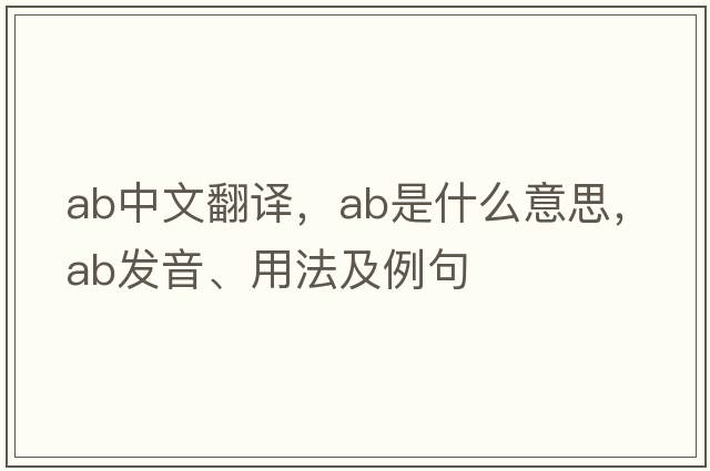ab中文翻譯，ab是什么意思，ab發(fā)音、用法及例句