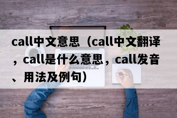 call中文意思（call中文翻譯，call是什么意思，call發(fā)音、用法及例句）