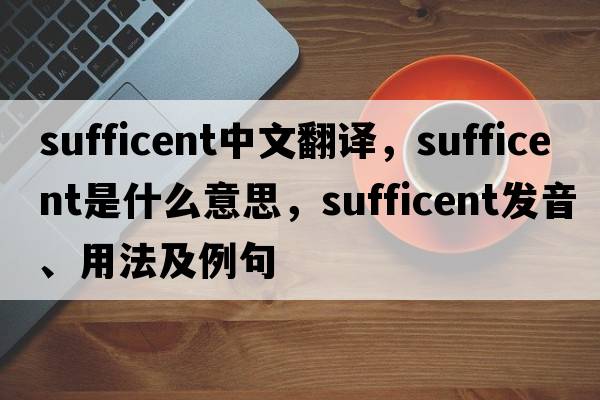sufficent中文翻譯，sufficent是什么意思，sufficent發(fā)音、用法及例句