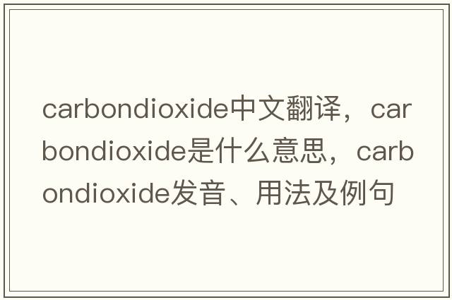 carbondioxide中文翻譯，carbondioxide是什么意思，carbondioxide發(fā)音、用法及例句