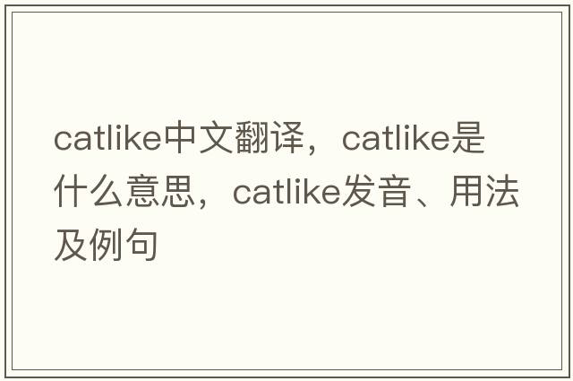catlike中文翻譯，catlike是什么意思，catlike發(fā)音、用法及例句