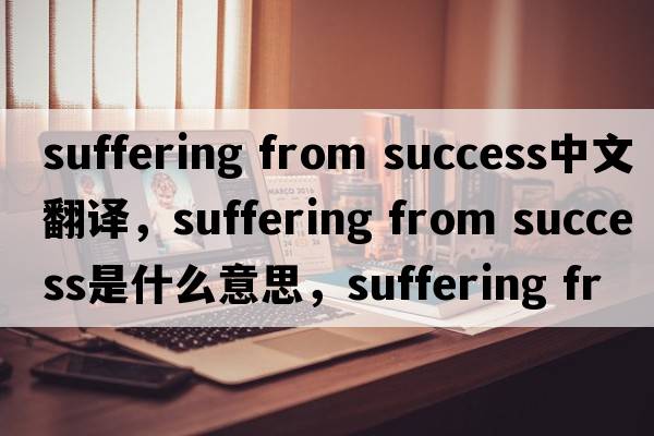 suffering from success中文翻譯，suffering from success是什么意思，suffering from success發(fā)音、用法及例句