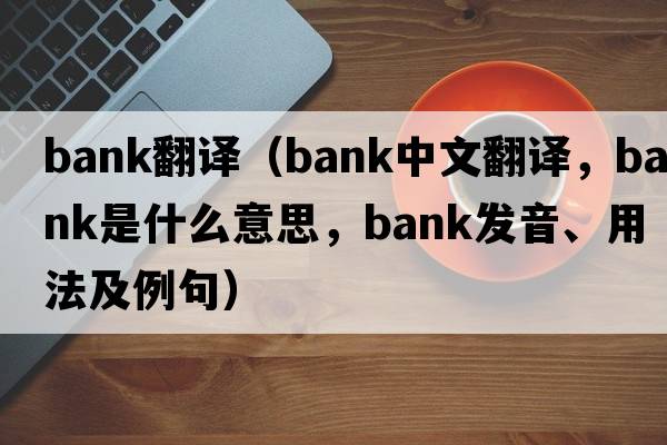 Bank翻譯（bank中文翻譯，bank是什么意思，bank發(fā)音、用法及例句）