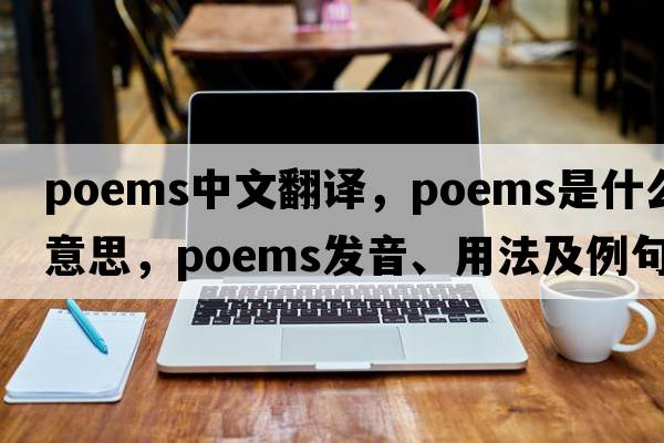 poems中文翻譯，poems是什么意思，poems發(fā)音、用法及例句