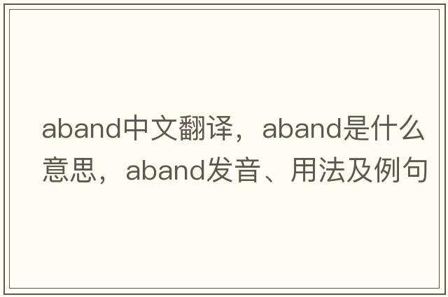 aband中文翻譯，aband是什么意思，aband發(fā)音、用法及例句