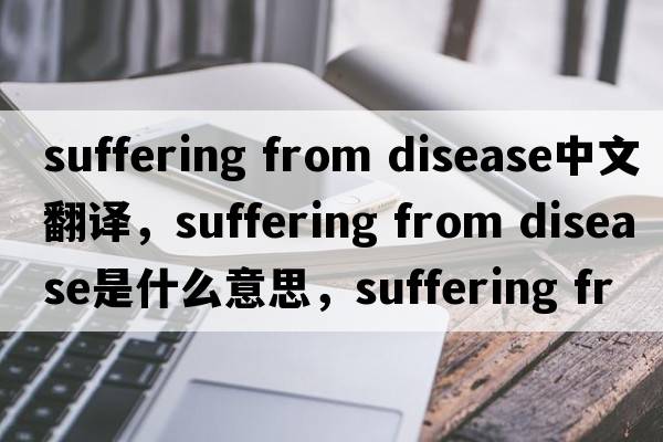 suffering from disease中文翻譯，suffering from disease是什么意思，suffering from disease發(fā)音、用法及例句