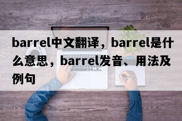 barrel中文翻譯，barrel是什么意思，barrel發(fā)音、用法及例句