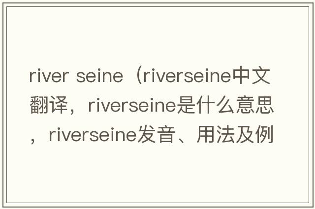 river seine（riverseine中文翻譯，riverseine是什么意思，riverseine發(fā)音、用法及例句）