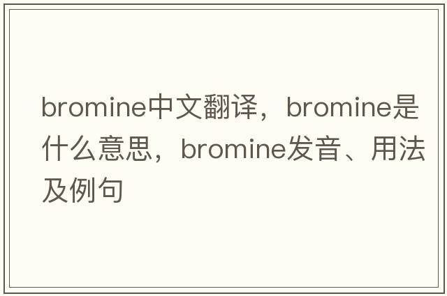 bromine中文翻譯，bromine是什么意思，bromine發(fā)音、用法及例句