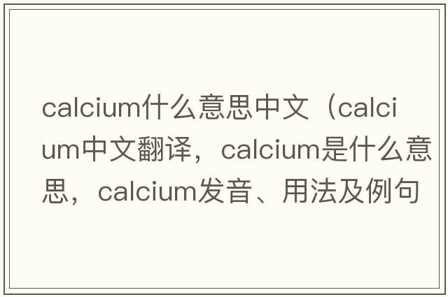 calcium什么意思中文（calcium中文翻譯，calcium是什么意思，calcium發(fā)音、用法及例句）