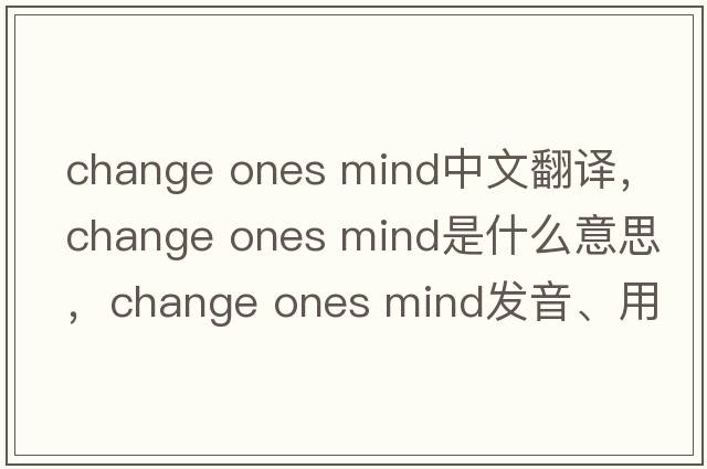 change ones mind中文翻譯，change ones mind是什么意思，change ones mind發(fā)音、用法及例句