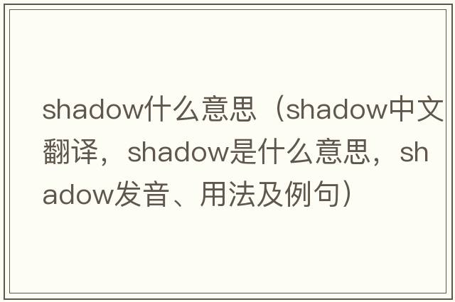 shadow什么意思（shadow中文翻譯，shadow是什么意思，shadow發(fā)音、用法及例句）