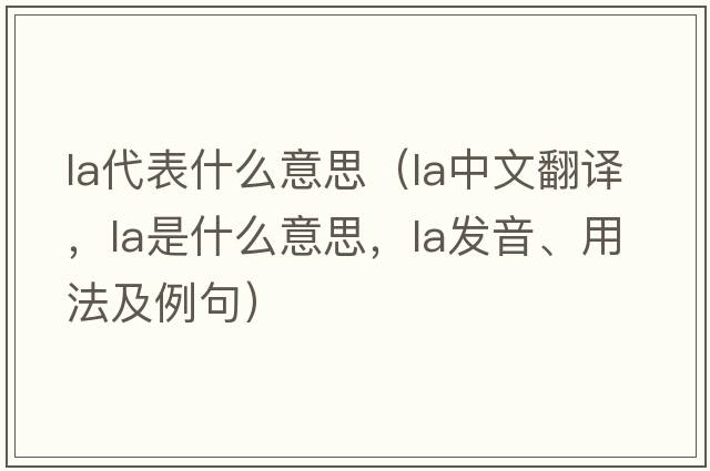 la代表什么意思（la中文翻譯，la是什么意思，la發(fā)音、用法及例句）