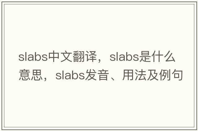 slabs中文翻譯，slabs是什么意思，slabs發(fā)音、用法及例句
