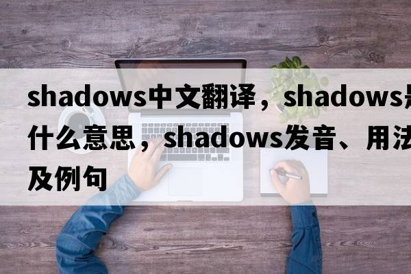 shadows中文翻譯，shadows是什么意思，shadows發(fā)音、用法及例句