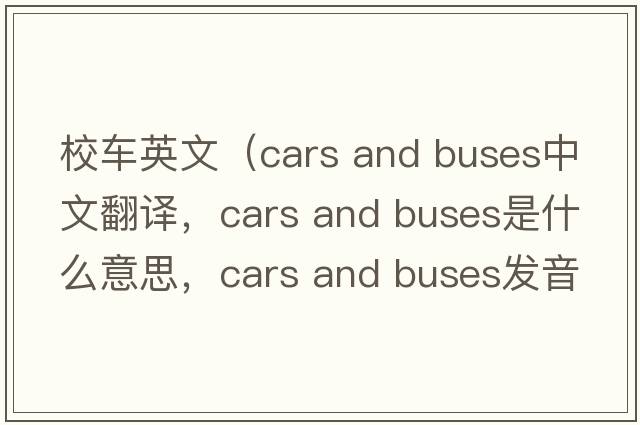 校車(chē)英文（cars and buses中文翻譯，cars and buses是什么意思，cars and buses發(fā)音、用法及例句）