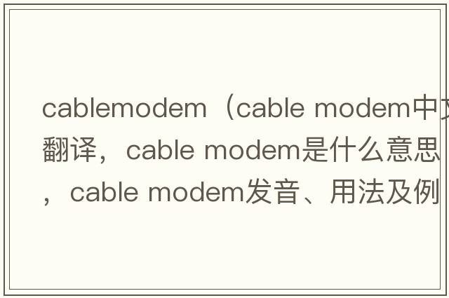cablemodem（cable modem中文翻譯，cable modem是什么意思，cable modem發(fā)音、用法及例句）