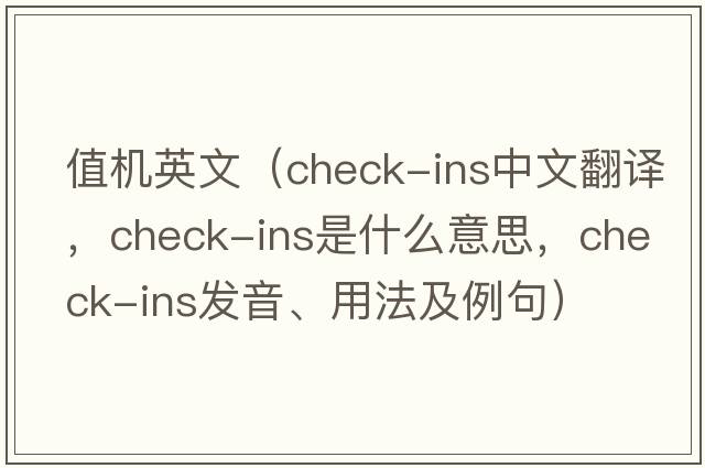 值機英文（check-ins中文翻譯，check-ins是什么意思，check-ins發(fā)音、用法及例句）