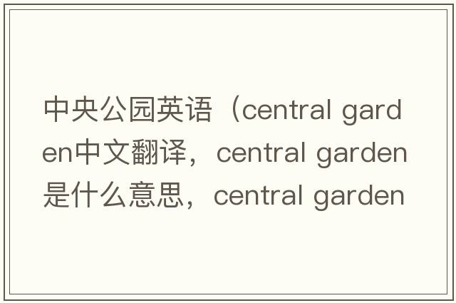 中央公園英語(yǔ)（central garden中文翻譯，central garden是什么意思，central garden發(fā)音、用法及例句）