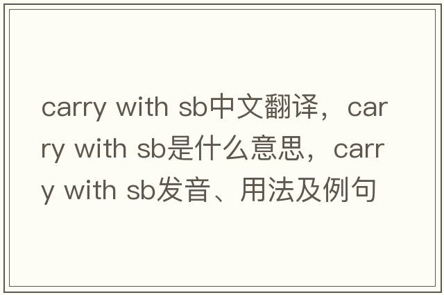 carry with sb中文翻譯，carry with sb是什么意思，carry with sb發(fā)音、用法及例句