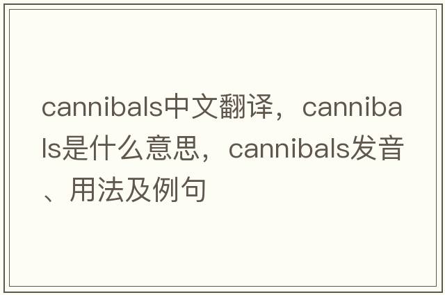cannibals中文翻譯，cannibals是什么意思，cannibals發(fā)音、用法及例句