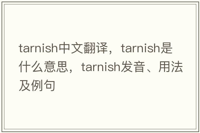 tarnish中文翻譯，tarnish是什么意思，tarnish發(fā)音、用法及例句