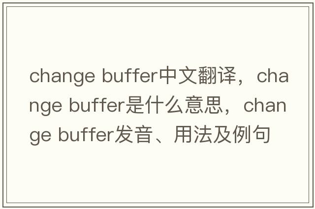 change buffer中文翻譯，change buffer是什么意思，change buffer發(fā)音、用法及例句