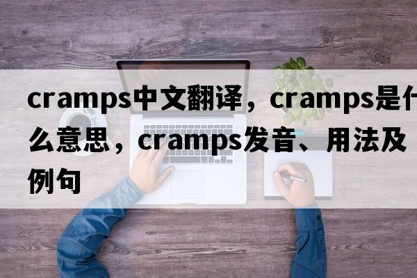 cramps中文翻譯，cramps是什么意思，cramps發(fā)音、用法及例句
