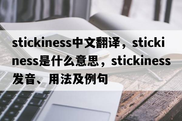 stickiness中文翻譯，stickiness是什么意思，stickiness發(fā)音、用法及例句