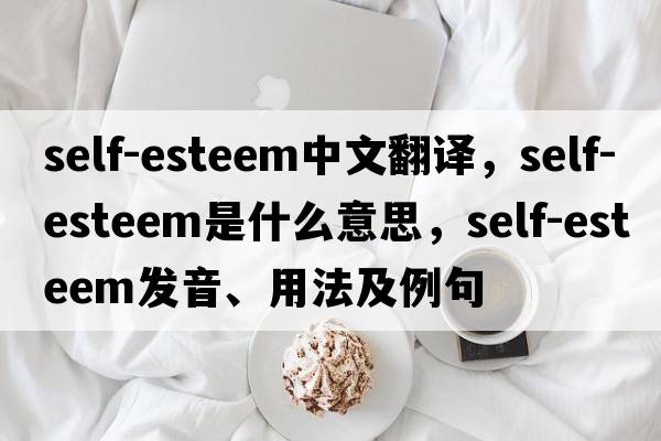 self-esteem中文翻譯，self-esteem是什么意思，self-esteem發(fā)音、用法及例句