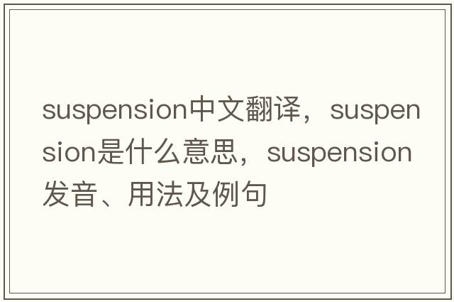 suspension中文翻譯，suspension是什么意思，suspension發(fā)音、用法及例句