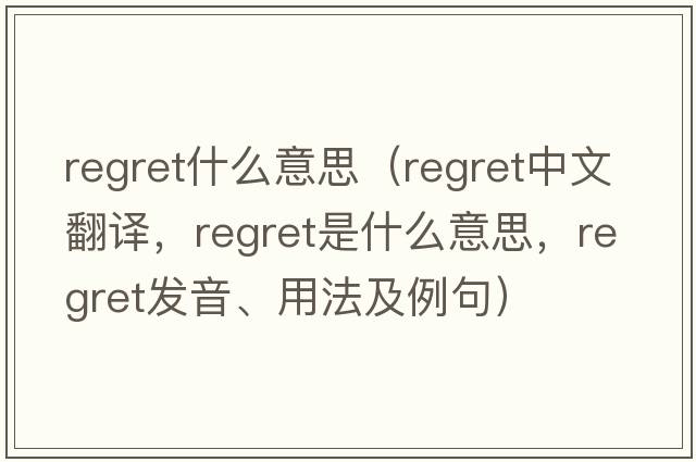 regret什么意思（regret中文翻譯，regret是什么意思，regret發(fā)音、用法及例句）