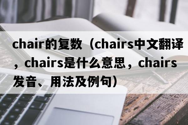 chair的復數（chairs中文翻譯，chairs是什么意思，chairs發(fā)音、用法及例句）