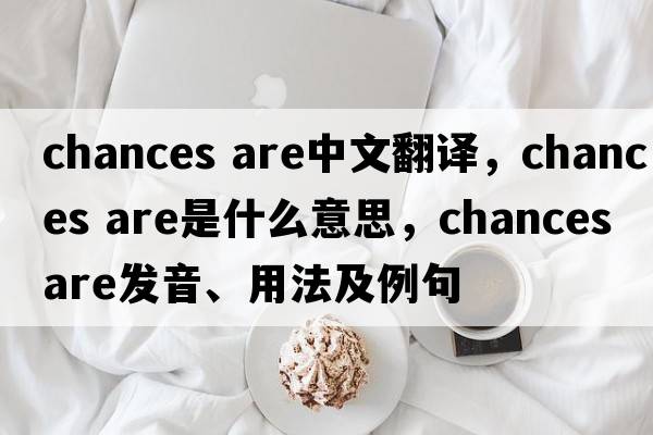 chances are中文翻譯，chances are是什么意思，chances are發(fā)音、用法及例句