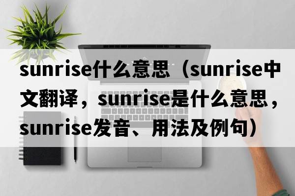 sunrise什么意思（sunrise中文翻譯，sunrise是什么意思，sunrise發(fā)音、用法及例句）