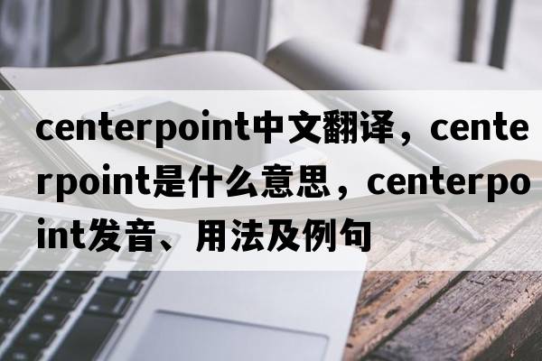 centerpoint中文翻譯，centerpoint是什么意思，centerpoint發(fā)音、用法及例句