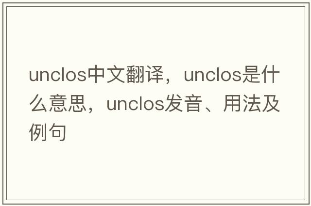 unclos中文翻譯，unclos是什么意思，unclos發(fā)音、用法及例句