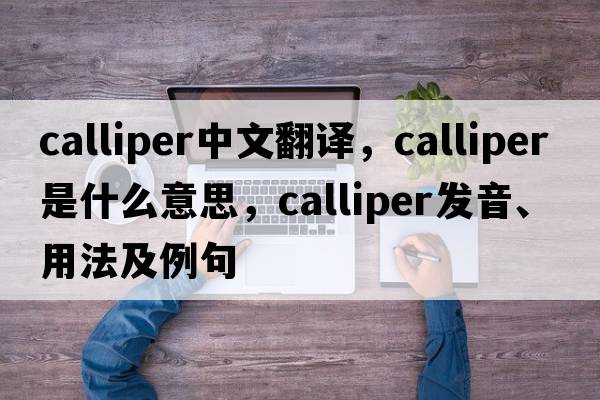calliper中文翻譯，calliper是什么意思，calliper發(fā)音、用法及例句