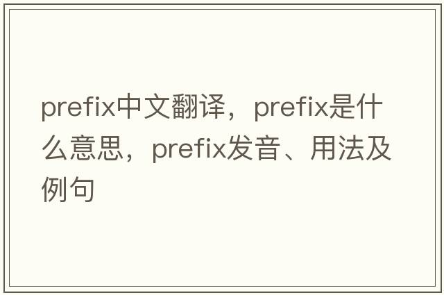 prefix中文翻譯，prefix是什么意思，prefix發(fā)音、用法及例句