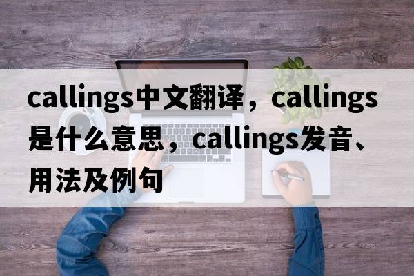 callings中文翻譯，callings是什么意思，callings發(fā)音、用法及例句