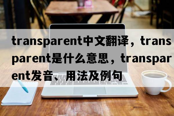 transparent中文翻譯，transparent是什么意思，transparent發(fā)音、用法及例句