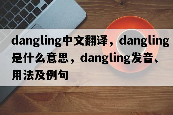 dangling中文翻譯，dangling是什么意思，dangling發(fā)音、用法及例句