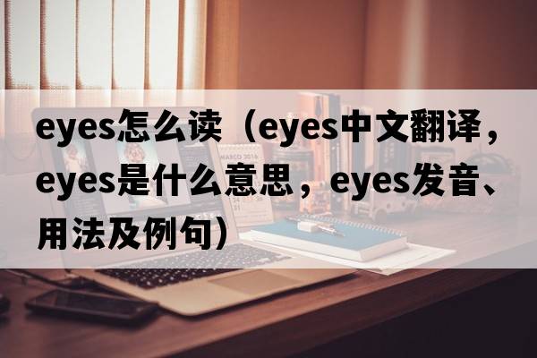 eyes怎么讀（eyes中文翻譯，eyes是什么意思，eyes發(fā)音、用法及例句）
