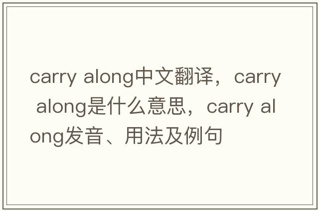 carry along中文翻譯，carry along是什么意思，carry along發(fā)音、用法及例句