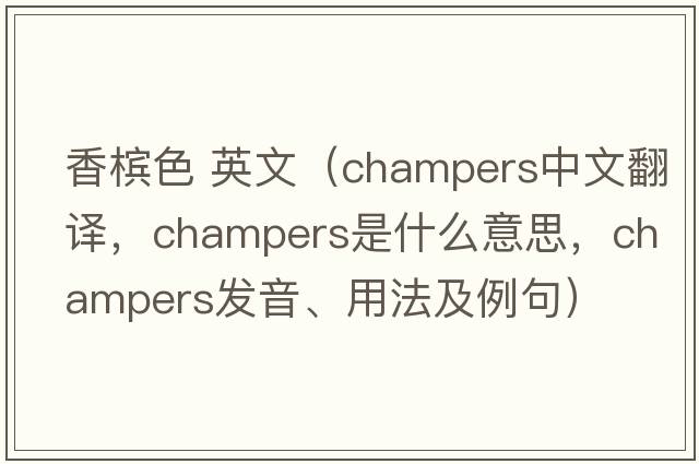 香檳色 英文（champers中文翻譯，champers是什么意思，champers發(fā)音、用法及例句）