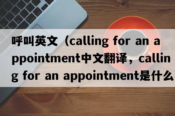 呼叫英文（calling for an appointment中文翻譯，calling for an appointment是什么意思，calling for an appointment發(fā)音、用法及